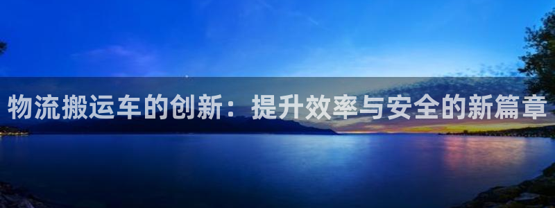 tp钱包app官网下载：物流搬运车的