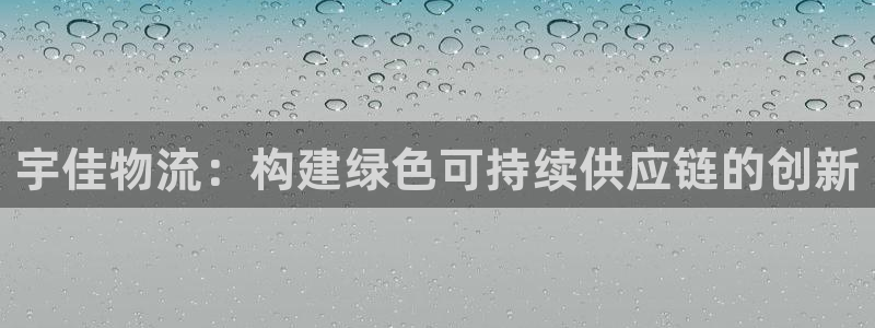 Tp钱包怎样下载：宇佳物流：构建绿色